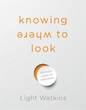 Knowing Where to Look : 108 Daily Doses of Inspiration - Light Watkins
