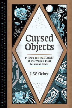 Cursed Objects : Strange but True Stories of the World's Most Infamous Items - J. W. Ocker