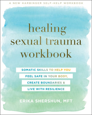 Healing Sexual Trauma Workbook : Somatic Skills to Help You Feel Safe in Your Body, Create Boundaries, and Live with Resilience - Erika Shershun