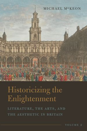 Historicizing the Enlightenment, Volume 2 : Literature, the Arts, and the Aesthetic in Britain - Michael McKeon