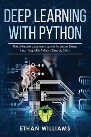 Deep Learning with Python : The ultimate beginners guide to Learn Deep Learning with Python Step by Step - Ethan Williams
