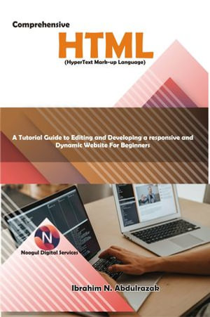 Comprehensive Hypertext Markup Language (HTML). A Tutorial Guide to Editing and Developing a Responsive and Dynamic Website for Beginners. : A Tutorial Guide to Editing and Developing a responsive and Dynamic Website for Beginners. - Ibrahim Nugwa Abdulrazak