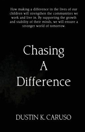 Chasing A Difference : How making a difference in the lives of our children will strengthen the communities we work and live in. Children are the backbone of our communities. By supporting the growth and stability of their minds we will ensure a stronger w - Dustin Caruso