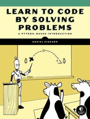 Learn to Code by Solving Problems : A Python Programming Primer - Daniel Zingaro