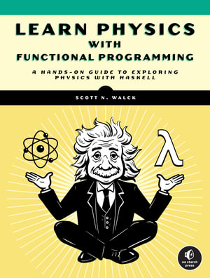 Learn Physics with Functional Programming : A Hands-on Guide to Exploring Physics with Haskell - Scott Walck