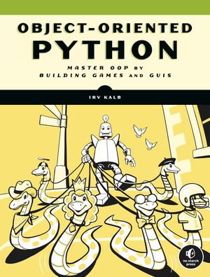 Object-Oriented Python : Master OOP by Building Games and GUIs - Irv Kalb