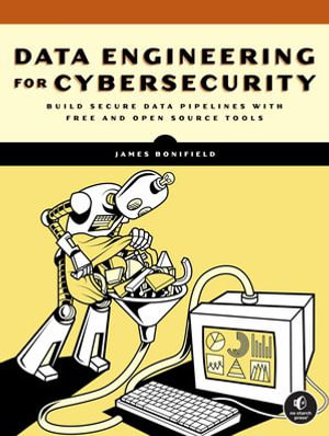 Data Engineering for Cybersecurity : Build Secure Data Pipelines with Free and Open-Source Tools - James Bonifield