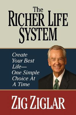 The Richer Life System : Create Your Best Life - One Simple Choice at at Time - Zig Ziglar