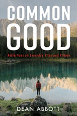 Common Good : Reflections on Everyday Vices and Virtues - Dean Abbott