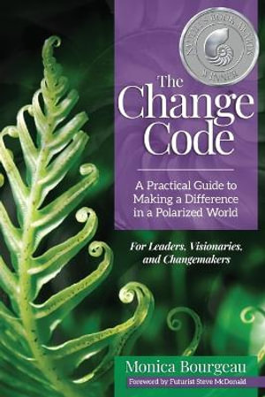 The Change Code : A Practical Guide to Making a Difference in a Polarized World - MONICA Bourgeau