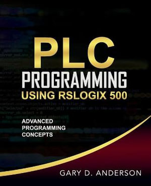 PLC Programming Using RSLogix 500 : Advanced Programming Concepts - Gary D Anderson
