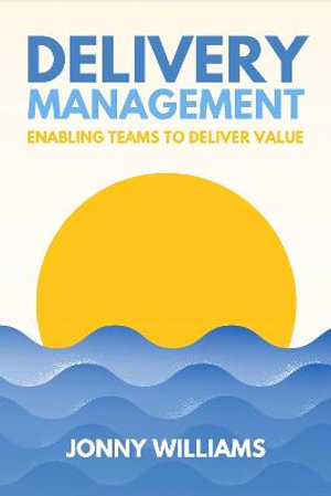 Delivery Management : Enabling Teams to Deliver Value - Jonny Williams
