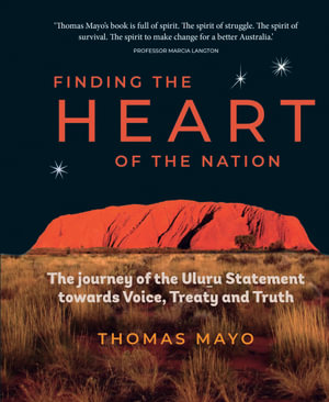 Finding the Heart of the Nation : Journey of the Uluru Statement towards Voice, Treaty and Truth - Thomas Mayor