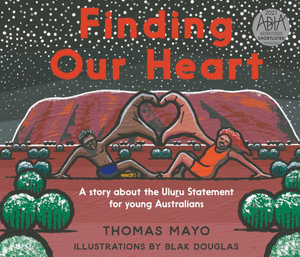 Finding Our Heart : A Story about the Uluru Statement for Young Australians - Thomas Mayor