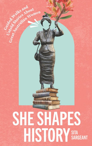 She Shapes History : Guided Walks and Stories About Great Australian Women - Sita Sargeant