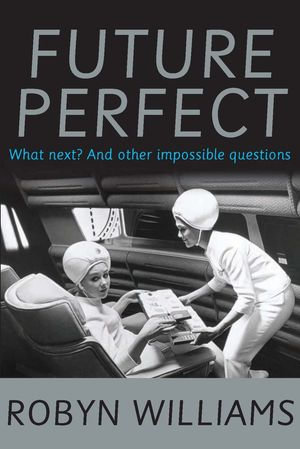 Future Perfect : What next? and other impossible questions - Robyn Williams