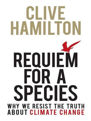 Requiem for a Species : Why we resist the truth about climate change - Clive Hamilton