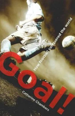 Goal! : How Football Conquered the World : Catherine Chambers Series - Catherine Chambers