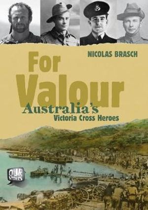 Our Stories : For Valour : Australia's Victoria Cross Heroes - Nicholas Brasch