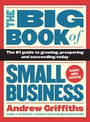 The Big Book of Small Business : The Number 1 Guide to Growing, Prospering and Succeeding Today - Andrew Griffiths