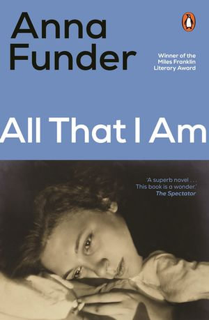 All That I Am : Winner of the Miles Franklin Literary Award 2012 - Anna Funder