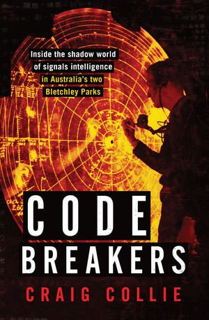 Code Breakers : Inside the shadow world of signals intelligence in Australia's two Bletchley Parks - Craig Collie