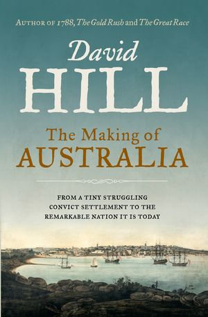 The Making of Australia : From the author of 1788, The Gold Rush and The Great Race - David Hill
