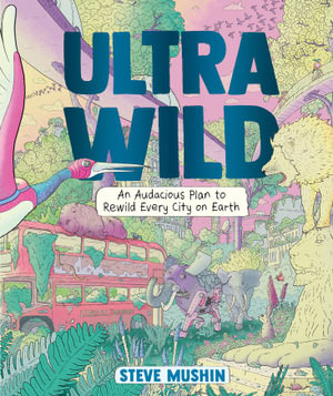 Ultrawild : An Audacious Plan to Rewild Every City on Earth - Steve Mushin