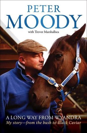 A Long Way from Wyandra : My story - from the bush to Black Caviar - Peter Moody