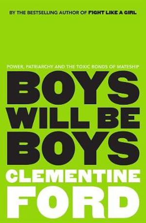 Boys Will Be Boys, Power, patriarchy and the toxic bonds of mateship by  Clementine Ford | 9781760632335 | Booktopia