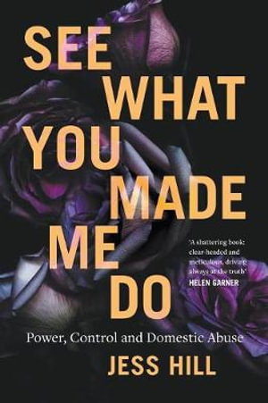 See What You Made Me Do: Power, Control and Domestic Violence : Winner of the 2020 Stella Prize - Jess Hill