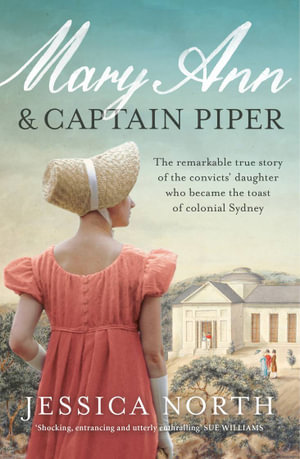 Mary Ann and Captain Piper, The remarkable true story of the convicts'  daughter who became the toast of colonial Sydney by Jessica North |  9781760879433 | Booktopia