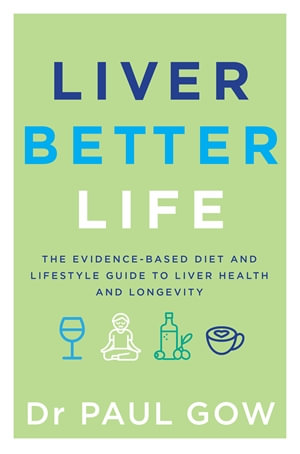 Liver Better Life : The evidence-based diet and lifestyle guide to liver health and longevity - Paul Gow