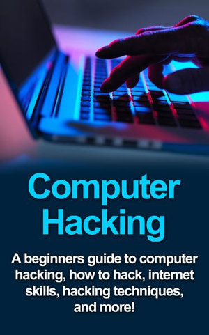 Computer Hacking : A beginners guide to computer hacking, how to hack, internet skills, hacking techniques, and more! - Joe Benton