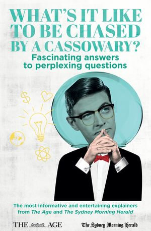 What's it Like to be Chased by a Cassowary? Fascinating answers to perplexing questions : The most informative and entertaining explainers from The Age and The Sydney Morning Herald - Felicity Lewis (ed.)