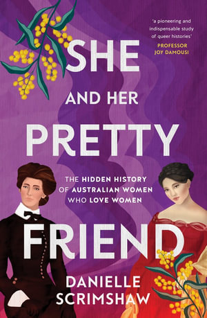 She and Her Pretty Friend : The hidden history of Australian women who love women - Danielle Scrimshaw