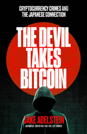 The Devil Takes Bitcoin : cryptocurrency crimes and the Japanese connection - Jake Adelstein