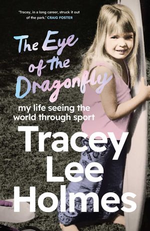 The Eye of the Dragonfly : My Life Seeing the World Through Sport - Tracey Lee Holmes