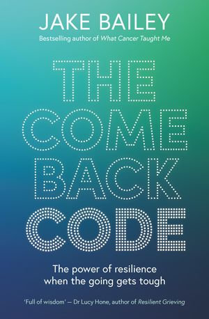 The Comeback Code : The power of resilience when the going gets tough - Jake Bailey
