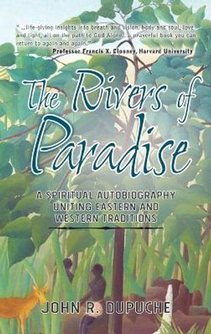 The Rivers of Paradise : A Spiritual Autobiography Uniting Eastern and Western Traditions - John R. Dupuche