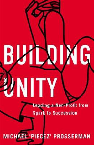Building Unity : Leading a Non-Profit from Spark to Succession - Michael 'Piecez' Prosserman