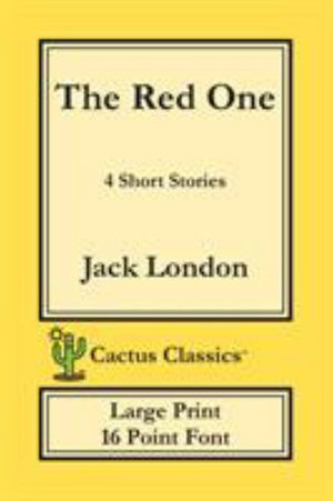 The Red One (Cactus Classics Large Print) : 4 Short Stories; 16 Point Font; Large Text; Large Type - Jack London