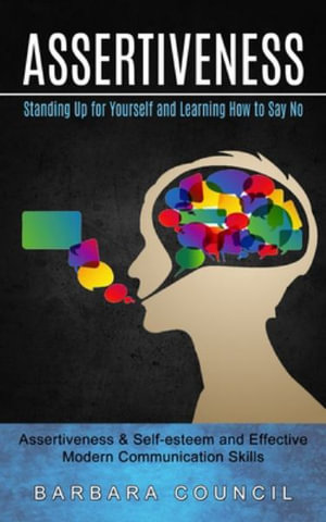Assertiveness : Standing Up for Yourself and Learning How to Say No (Assertiveness & Self-esteem and Effective Modern Communication Skills) - Barbara Council