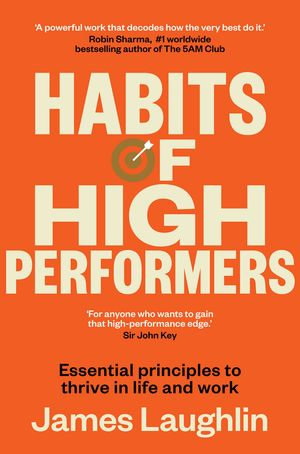 Habits of High Performers : Essential principles to thrive in life and work, No.1 bestseller and new in 2025 for fans of ATOMIC HABITS and THE LET T - James Laughlin