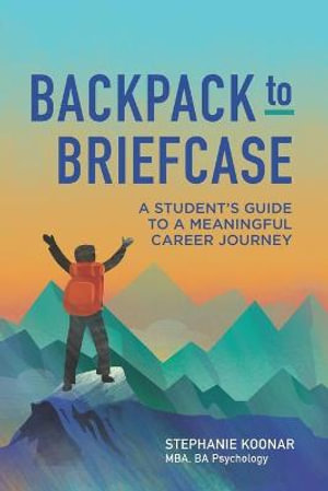 Backpack to Briefcase : A Student's Guide to a Meaningful Career Journey - Stephanie Koonar