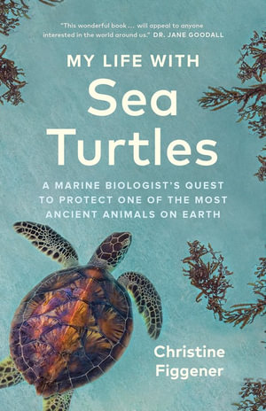 My Life with Sea Turtles : A Marine Biologist's Quest to Protect One of the Most Ancient Animals on Earth - Christine Figgener