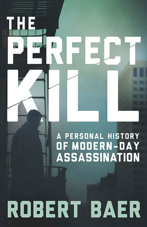 The Perfect Kill : A Personal History of Modern Assassination - Robert Baer