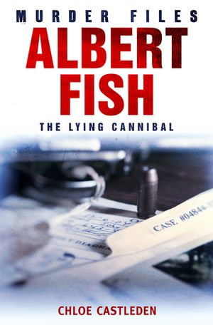 Albert Fish : The Lying Cannibal - Chloe Castleden