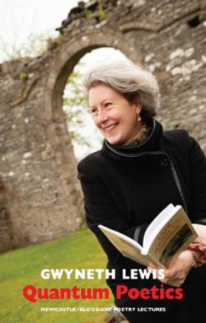 Quantum Poetics : Newcastle/Bloodaxe Poetry Lectures - Gwyneth Lewis