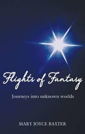 Flights of Fantasy : Journeys into Unknown Worlds - Mary Joyce Baxter